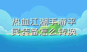 热血江湖手游平民装备怎么转换