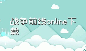 战争前线online下载（战争前线国服官网下载）