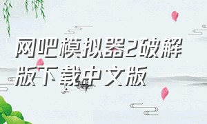 网吧模拟器2破解版下载中文版