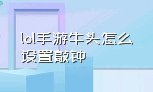 lol手游牛头怎么设置敲钟