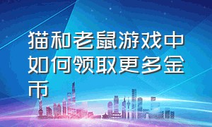 猫和老鼠游戏中如何领取更多金币