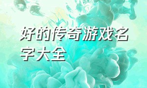 好的传奇游戏名字大全（传奇游戏最牛名字大全两个字）