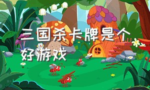 三国杀卡牌是个好游戏（三国杀最新版卡牌）