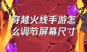 穿越火线手游怎么调节屏幕尺寸