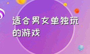 适合男女单独玩的游戏（适合男女朋友一起玩的简单游戏）