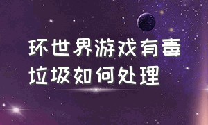 环世界游戏有毒垃圾如何处理