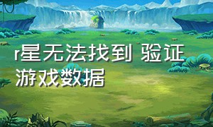 r星无法找到 验证游戏数据（怎么查看r星所绑定的游戏）