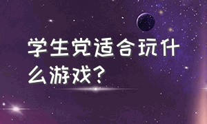 学生党适合玩什么游戏?