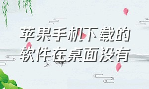 苹果手机下载的软件在桌面没有