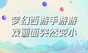 梦幻西游手游游戏画面突然变小