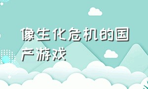 像生化危机的国产游戏（国产模仿生化危机的游戏）