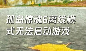 孤岛惊魂6离线模式无法启动游戏