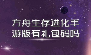 方舟生存进化手游版有礼包码吗