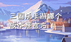 三国杀手游哪个版本是官方