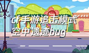 cf手游追击模式空中遗迹bug