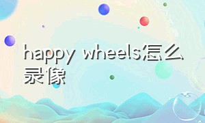 happy wheels怎么录像