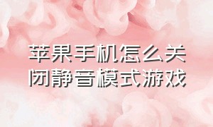 苹果手机怎么关闭静音模式游戏