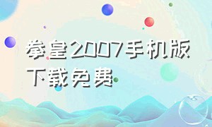 拳皇2007手机版下载免费（拳皇2007手机版下载免费中文）