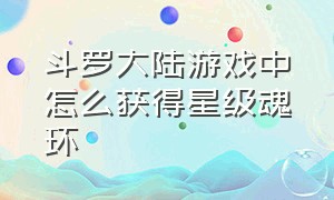 斗罗大陆游戏中怎么获得星级魂环