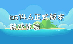 ios14.6正式版本游戏体验