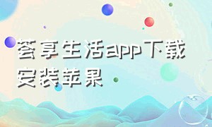 荟享生活app下载安装苹果（晋享生活app下载安卓版苹果版）