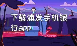 下载浦发手机银行app