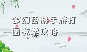 梦幻西游手游打图教学攻略