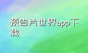 预告片世界app下载（预告片世界网站怎么下载视频）