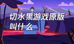 切水果游戏原版叫什么