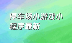 停车场小游戏小程序最新