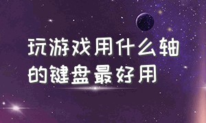 玩游戏用什么轴的键盘最好用