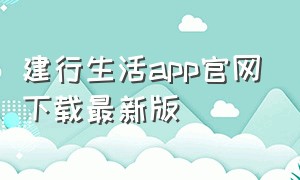 建行生活app官网下载最新版（建行生活历史版本app官方下载）