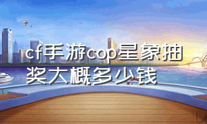 cf手游cop星象抽奖大概多少钱（cf手游cop星象返场赏金令要多少钱）