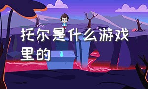 托尔是什么游戏里的