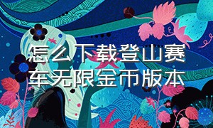 怎么下载登山赛车无限金币版本