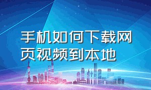 手机如何下载网页视频到本地