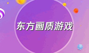 东方画质游戏（好的画质游戏视频在哪看）