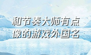 和节奏大师有点像的游戏外国名