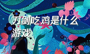 刀剑吃鸡是什么游戏