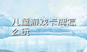 儿童游戏卡牌怎么玩