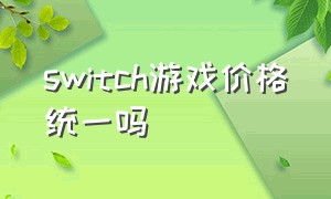 switch游戏价格统一吗（switch游戏目录大全）