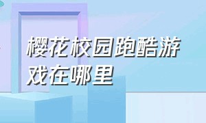 樱花校园跑酷游戏在哪里（怎么下载樱花校园跑酷的游戏）