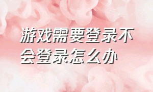 游戏需要登录不会登录怎么办