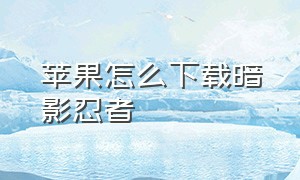 苹果怎么下载暗影忍者（苹果怎么下载暗影忍者国际服）