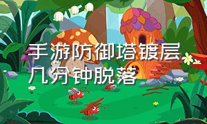 手游防御塔镀层几分钟脱落