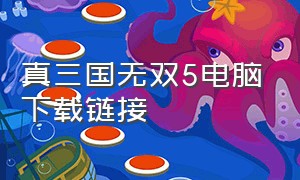 真三国无双5电脑下载链接（真三国无双5电脑下载教程视频）