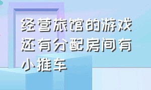 经营旅馆的游戏还有分配房间有小推车（经营旅馆的手机游戏）