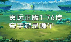 贪玩正版1.76传奇手游是哪个