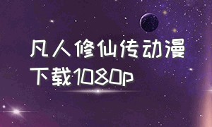 凡人修仙传动漫下载1080p