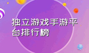 独立游戏手游平台排行榜（独立游戏十大神作手游排行榜）